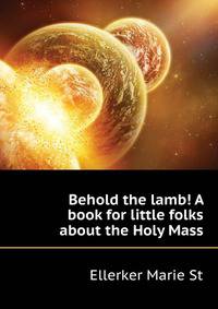 "Behold the lamb!" A book for little folks about the Holy Mass