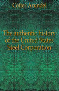 The authentic history of the United States Steel Corporation