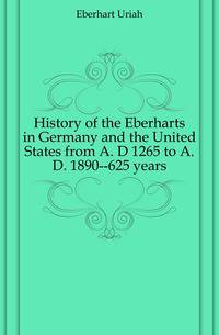 History of the Eberharts in Germany and the United States from A. D 1265 to A. D. 1890--625 years