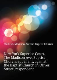 New York Superior Court. The Madison Ave. Baptist Church, appellant, against the Baptist Church in Oliver Street, respondent ..