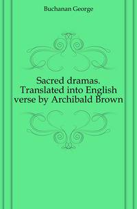 Sacred dramas. Translated into English verse by Archibald Brown