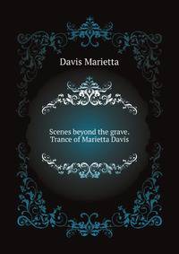 Scenes beyond the grave. Trance of Marietta Davis