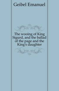 The wooing of King Sigurd, and the ballad of the page and the King's daughter