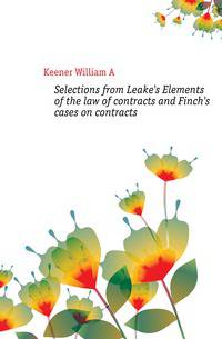 Selections from Leake's Elements of the law of contracts and Finch's cases on contracts