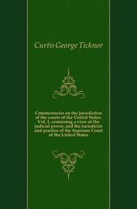 Commentaries on the jurisdiction of the courts of the United States. Vol. 1, containing a view of the judicial power, and the jurisdictin and practice of the Supreme Court of the United States
