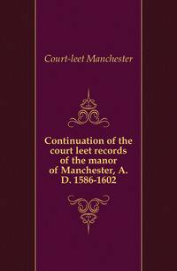 Continuation of the court leet records of the manor of Manchester, A.D. 1586-1602