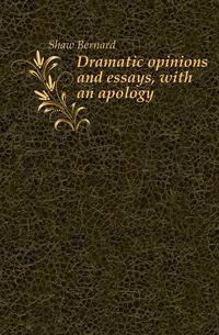 Dramatic opinions and essays, with an apology