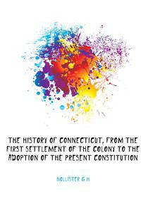 The history of Connecticut, from the first settlement of the colony to the adoption of the present constitution