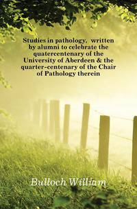 Studies in pathology, written by alumni to celebrate the quatercentenary of the University of Aberdeen &amp; the quarter-centenary of the Chair of Pathology therein