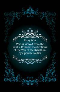 War as viewed from the ranks. Personal recollections of the War of the Rebellion, by a private soldier