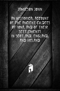 An historical account of the ancient Culdees of Iona, and of their settlements in Scotland, England, and Ireland