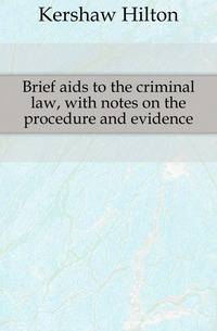 Brief aids to the criminal law, with notes on the procedure and evidence
