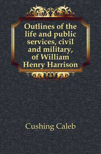 Outlines of the life and public services, civil and military, of William Henry Harrison