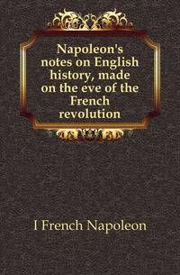 Napoleon's notes on English history, made on the eve of the French revolution