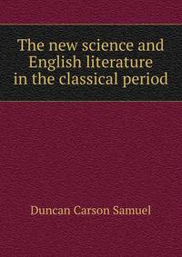The new science and English literature in the classical period ..