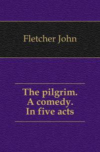 The pilgrim. A comedy. In five acts