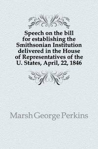 Speech on the bill for establishing the Smithsonian Institution delivered in the House of Representatives of the U. States, April, 22, 1846