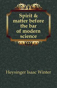Spirit &amp; matter before the bar of modern science