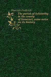 The parish of Selworthy in the county of Somerset, some notes on its history