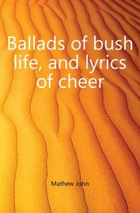 Ballads of bush life, and lyrics of cheer