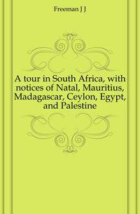 A tour in South Africa, with notices of Natal, Mauritius, Madagascar, Ceylon, Egypt, and Palestine