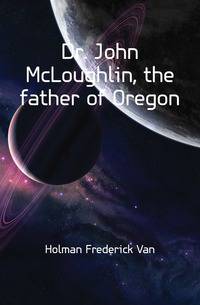 Dr. John McLoughlin, the father of Oregon