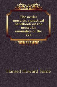 The ocular muscles, a practical handbook on the muscular anomalies of the eye