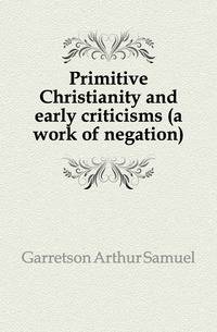 Primitive Christianity and early criticisms (a work of negation)