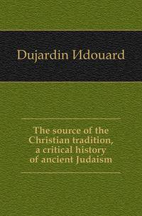 The source of the Christian tradition, a critical history of ancient Judaism