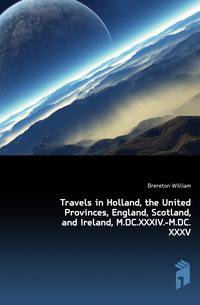 Travels in Holland, the United Provinces, England, Scotland, and Ireland, M.DC.XXXIV.-M.DC.XXXV.