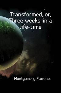 Transformed, or, Three weeks in a life-time