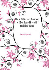The statistics and Gazetteer of New Hampshire with ... statistical tables ..