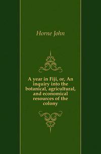 A year in Fiji, or, An inquiry into the botanical, agricultural, and economical resources of the colony