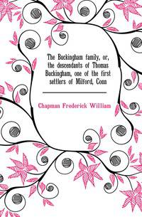 The Buckingham family, or, the descendants of Thomas Buckingham, one of the first settlers of Milford, Conn.