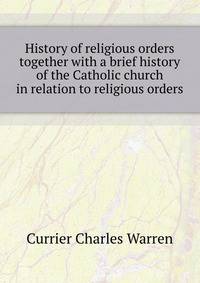 History of religious orders ... together with a brief history of the Catholic church in relation to religious orders