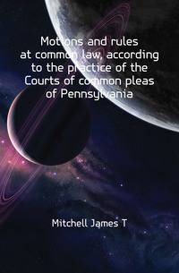 Motions and rules at common law, according to the practice of the Courts of common pleas of Pennsylvania