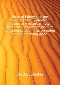 Richard Edney and the governor's family [electronic resource] A rusurban tale... of morals, sentiment, and life... containing, also hints on being good and doing good