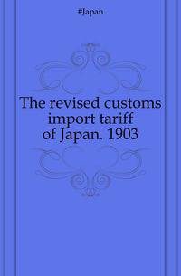 The revised customs import tariff of Japan. 1903