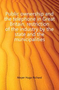Public ownership and the telephone in Great Britain, restriction of the industry by the state and the municipalities