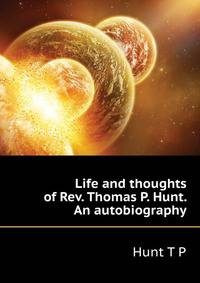 Life and thoughts of Rev. Thomas P. Hunt. An autobiography ..