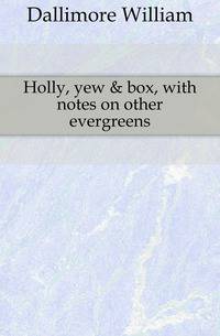 Holly, yew &amp; box, with notes on other evergreens