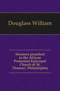 Sermons preached in the African Protestant Episcopal Church of St. Thomas', Philadelphia