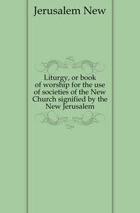 Liturgy, or book of worship for the use of societies of the New Church signified by the New Jerusalem