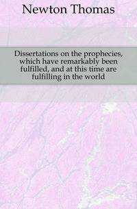 Dissertations on the prophecies, which have remarkably been fulfilled, and at this time are fulfilling in the world