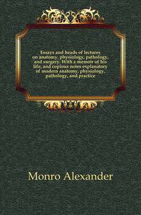 Essays and heads of lectures on anatomy, physiology, pathology, and surgery. With a memoir of his life, and copious notes explanatory of modern anatomy, physiology, pathology, and practice