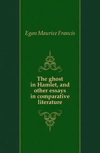 The ghost in Hamlet, and other essays in comparative literature