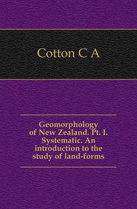 Geomorphology of New Zealand. Pt. I. Systematic. An introduction to the study of land-forms