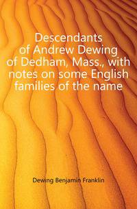 Descendants of Andrew Dewing of Dedham, Mass., with notes on some English families of the name