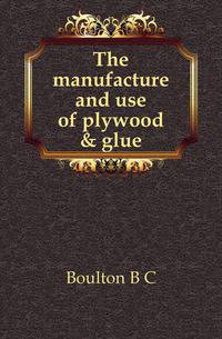 The manufacture and use of plywood &amp; glue