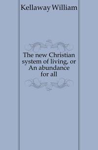 The new Christian system of living, or An abundance for all